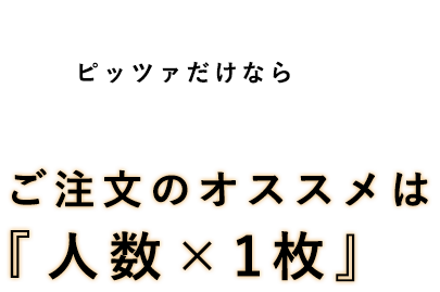 ピッツァだけなら ご注文のオススメは人数×1枚