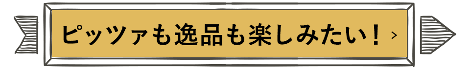 ピッツァも逸品も楽しみたい！