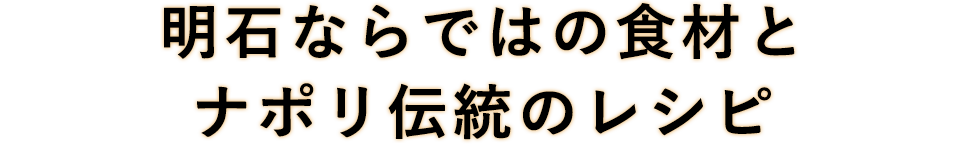 明石ならではの食材とナポリ伝統のレシピ